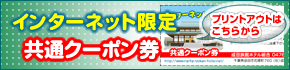 インターネット限定共通クーポン券のプリントアウトはこちらから